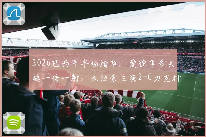 2026巴西甲半场精华:爱德华多关键一传一射,米拉索主场2-0力克科林蒂安全纪录