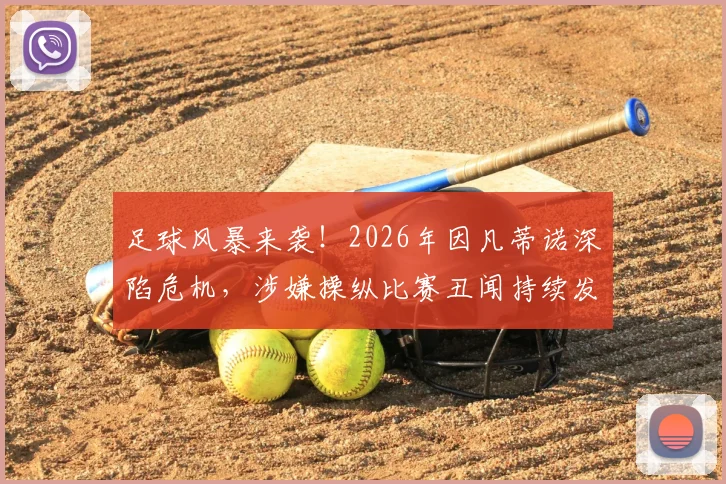 足球风暴来袭!2026年因凡蒂诺深陷危机,涉嫌操纵比赛丑闻持续发酵