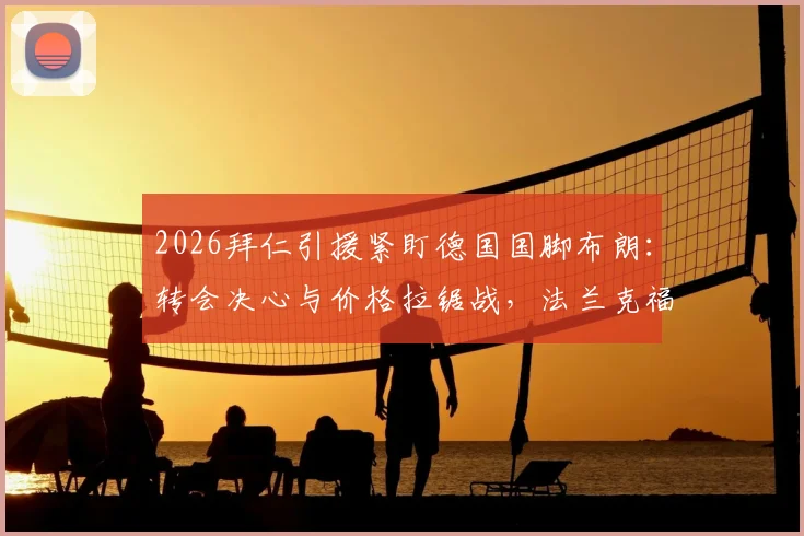 2026拜仁引援紧盯德国国脚布朗：转会决心与价格拉锯战，法兰克福要价成关键障碍