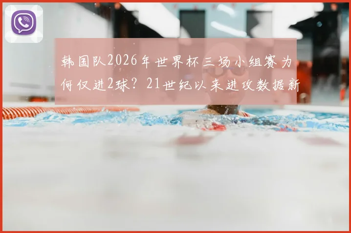 韩国队2026年世界杯三场小组赛为何仅进2球?21世纪以来进攻数据新低原因剖析