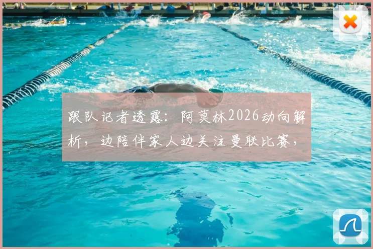 跟队记者透露:阿莫林2026动向解析,边陪伴家人边关注曼联比赛,未来主帅人选引热议