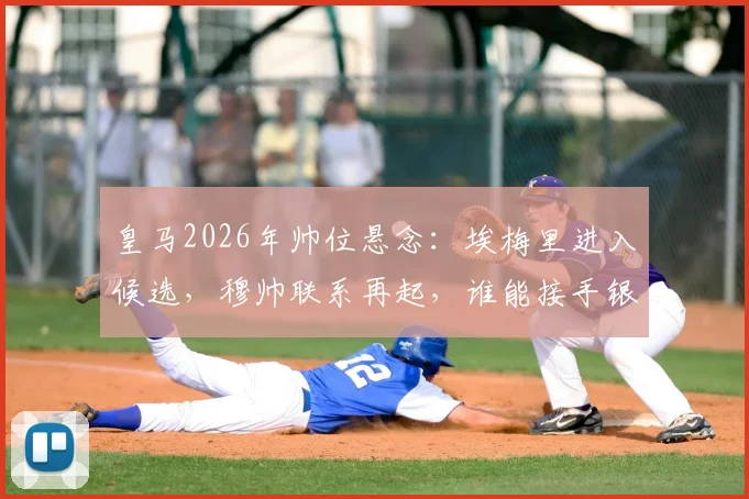 皇马2026年帅位悬念：埃梅里进入候选，穆帅联系再起，谁能接手银河战舰？