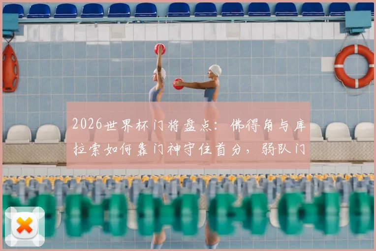 2026世界杯门将盘点：佛得角与库拉索如何靠门神守住首分，弱队门将生存指南