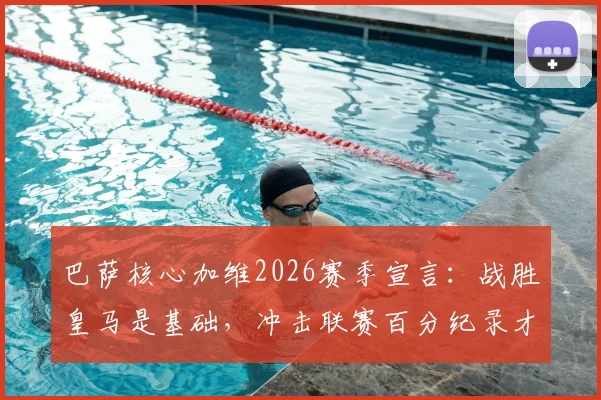 巴萨核心加维2026赛季宣言：战胜皇马是基础，冲击联赛百分纪录才是最终目标