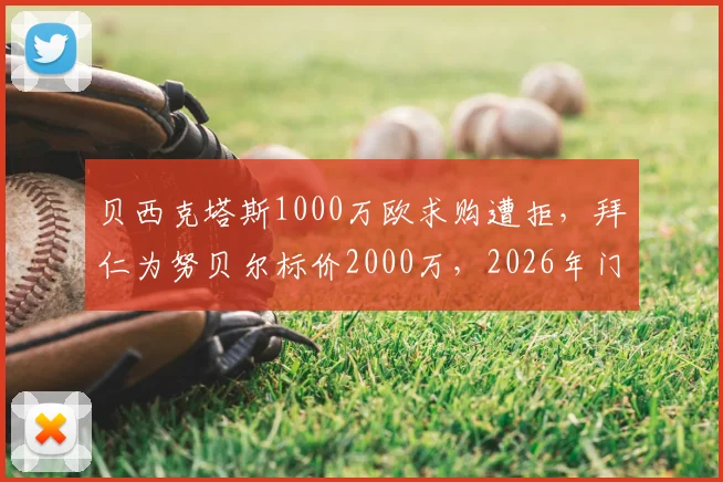 贝西克塔斯1000万欧求购遭拒，拜仁为努贝尔标价2000万，2026年门将转会僵局何解？