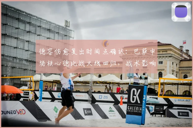 德容伤愈复出时间点确认：巴萨中场核心德比战火线回归，战术影响几何？