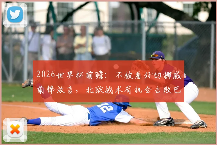 2026世界杯前瞻：不被看好的挪威前锋放言，北欧战术有机会击败巴西队