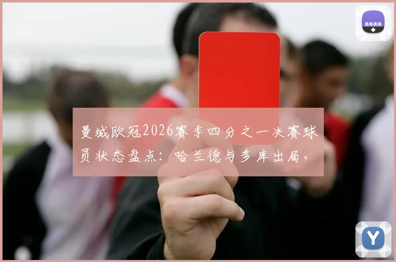 曼城欧冠2026赛季四分之一决赛球员状态盘点：哈兰德与多库出局，阵中七虎将挺进半决赛