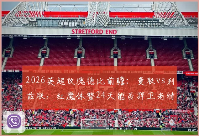 2026英超玫瑰德比前瞻:曼联vs利兹联,红魔休整24天能否捍卫老特拉福德?