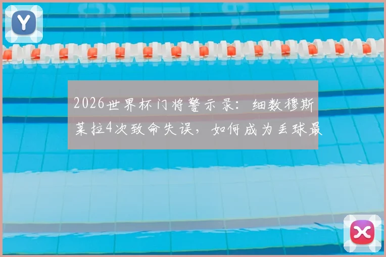 2026世界杯门将警示录：细数穆斯莱拉4次致命失误，如何成为丢球最多球员？