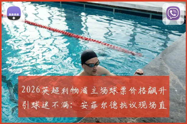 2026英超利物浦主场球票价格飙升引球迷不满:安菲尔德抗议现场直击,解析票价上涨深层原因与球迷应对方案