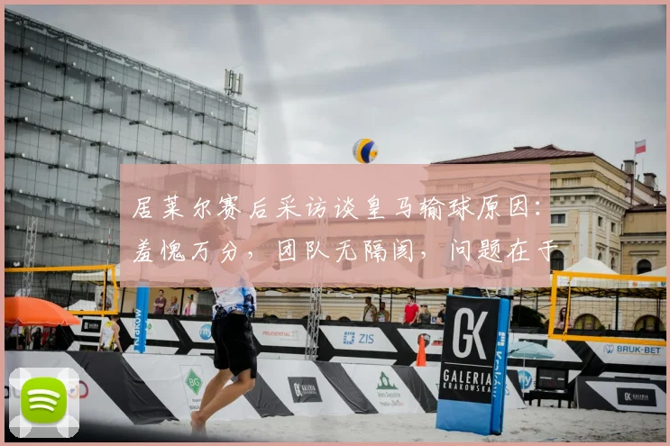 居莱尔赛后采访谈皇马输球原因：羞愧万分，团队无隔阂，问题在于门前效率低