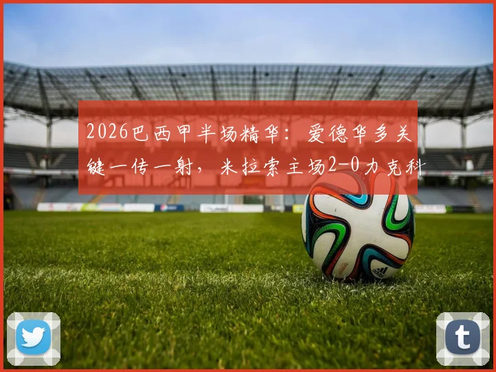 2026巴西甲半场精华：爱德华多关键一传一射，米拉索主场2-0力克科林蒂安全纪录