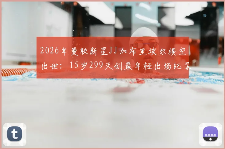 2026年曼联新星JJ加布里埃尔横空出世：15岁299天创最年轻出场纪录，他究竟是何方神圣？