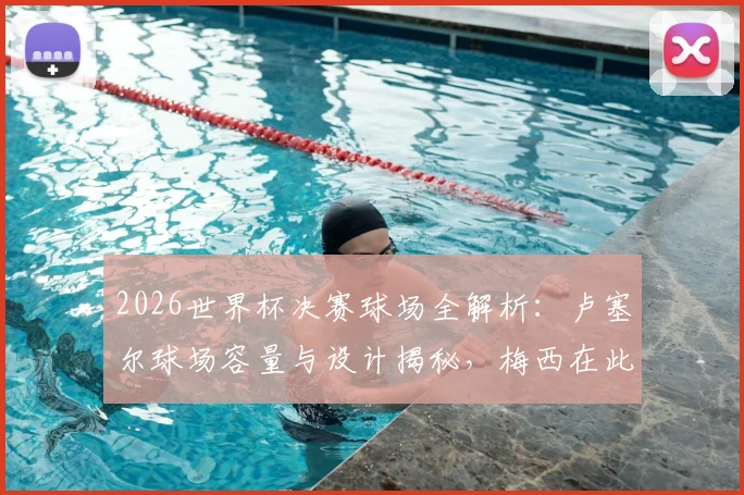 2026世界杯决赛球场全解析：卢塞尔球场容量与设计揭秘，梅西在此圆梦捧杯