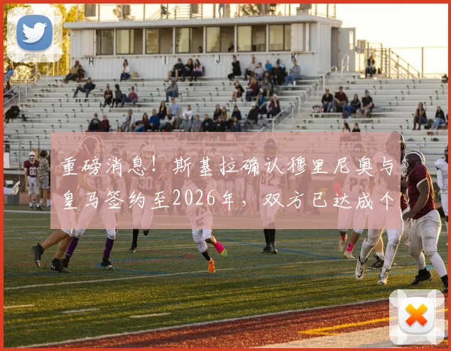 重磅消息！斯基拉确认穆里尼奥与皇马签约至2026年，双方已达成个人协议